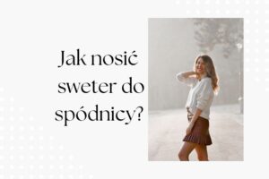Read more about the article Jak nosić sweter do spódnicy? Zainspiruj się!